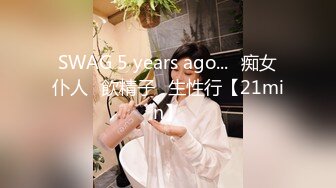 SWAG 5 years ago...♡痴女仆人♡飲精子♡生性行【21min】