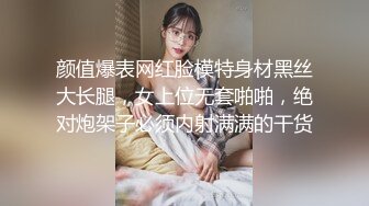 颜值爆表网红脸模特身材黑丝大长腿，女上位无套啪啪，绝对炮架子必须内射满满的干货