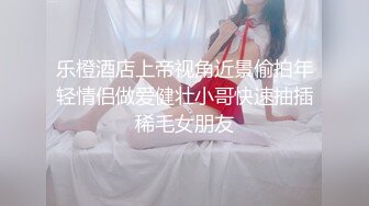 乐橙酒店上帝视角近景偷拍年轻情侣做爱健壮小哥快速抽插稀毛女朋友