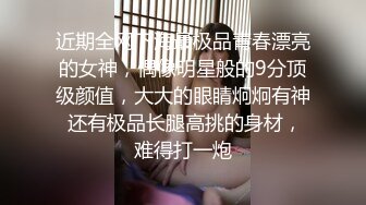 近期全网下海最极品青春漂亮的女神，偶像明星般的9分顶级颜值，大大的眼睛炯炯有神 还有极品长腿高挑的身材，难得打一炮