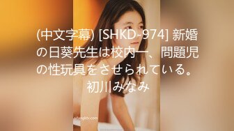 (中文字幕) [SHKD-974] 新婚の日葵先生は校内一、問題児の性玩具をさせられている。 初川みなみ