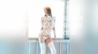 【极品尤物青春美少女】情欲四射推特网红尤物『甜心宝贝』超短裙眼镜骚货女友