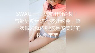 SWAG 一日女友出租企划！与处男粉丝进行破处约会，第一次做爱就内射这是多美好的体验 芊芊