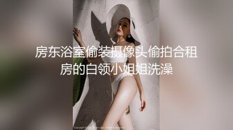 房东浴室偷装摄像头偷拍合租房的白领小姐姐洗澡