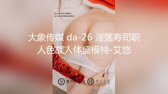 大象传媒 da-26 淫荡寿司职人色战人体盛模特-艾悠