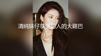 清純妹仔享受男人的大雞巴