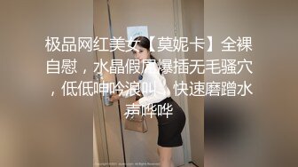 极品网红美女【莫妮卡】全裸自慰，水晶假屌爆插无毛骚穴，低低呻吟浪叫，快速磨蹭水声哗哗