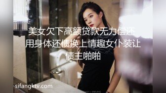 美女欠下高额贷款无力偿还 用身体还债换上情趣女仆装让债主啪啪