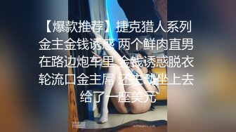 【爆款推荐】捷克猎人系列 金主金钱诱惑 两个鲜肉直男 在路边炮车里 金钱诱惑脱衣 轮流口金主屌 还主动坐上去 给了一座美元