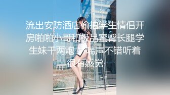 流出安防酒店偷拍学生情侣开房啪啪小哥和极品蜜臀长腿学生妹干两炮 娇喘声不错听着很有感觉