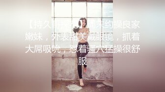 【持久哥探花】周末约操良家嫩妹，外表甜美戴眼镜，抓着大屌吸吮，怼着骚穴猛操很舒服