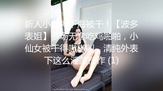 新人小女神下海被干！【波多表姐】多场无套吃鸡啪啪，小仙女被干得嗷嗷叫，清纯外表下这么淫荡佳作 (1)