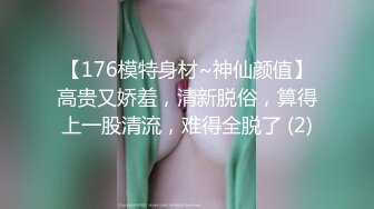 【176模特身材~神仙颜值】高贵又娇羞，清新脱俗，算得上一股清流，难得全脱了 (2)