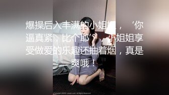 爆操后入丰满的小姐姐，‘你逼真紧，比个耶’，小姐姐享受做爱的乐趣还抽着烟，真是爽哦！