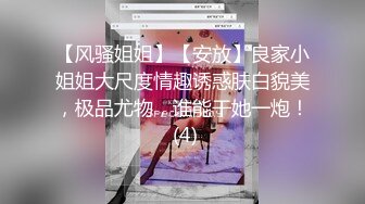 【风骚姐姐】【安放】良家小姐姐大尺度情趣诱惑肤白貌美，极品尤物，谁能干她一炮！ (4)