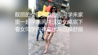 靓丽的女同学邀约男同学来家里一起学画画挑逗美女桌底下看女同学内裤拿出鸡巴操舒服了