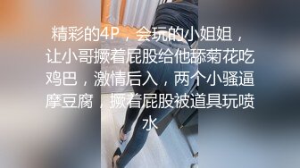 精彩的4P，会玩的小姐姐，让小哥撅着屁股给他舔菊花吃鸡巴，激情后入，两个小骚逼摩豆腐，撅着屁股被道具玩喷水