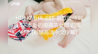 HD) KMHR-086 喜歡服侍到私下本番的摸摸茶女郎 四葉紗奈[有碼高清中文字幕]