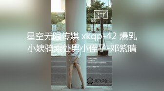 星空无限传媒 xkqp-42 爆乳小姨骑乘处男小侄子-邓紫晴