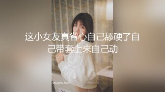 这小女友真省心自己舔硬了自己带套上来自己动