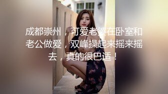 成都崇州，可爱老婆在卧室和老公做爱，双峰操起来摇来摇去，真的很巴适！