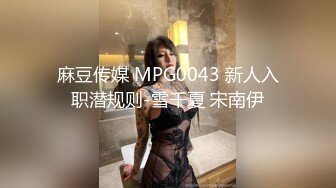 麻豆传媒 MPG0043 新人入职潜规则-雪千夏 宋南伊