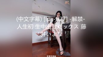 (中文字幕) [ipx-827] -解禁- 人生初 生中出しセックス 藤井いよな