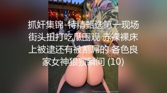 抓奸集锦-特精甄选第一现场街头扭打吃瓜围观 赤裸裸床上被逮还有被割屌的 各色良家女神狼狈瞬间 (10)