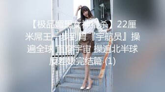 【极品媚黑女神猎杀】22厘米屌王一步到胃『宇航员』操遍全球 直穿宇宙 操遍北半球反差婊完结篇 (1)