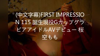 (中文字幕)FIRST IMPRESSION 115 誕生現役GカップグラビアアイドルAVデビュー 桜空もも