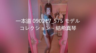 一本道 090217_575 モデルコレクション - 結希真琴