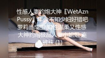 性感人妻约炮大神〖WetAznPussy〗年少不知少妇好错吧萝莉当成宝 知性温柔又性感 大神约炮极品人妻小姐姐 连裤袜 (1)