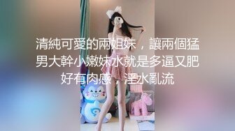 清純可愛的兩姐妹，讓兩個猛男大幹小嫩妹水就是多逼又肥好有肉感，淫水亂流