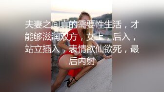 夫妻之间真的需要性生活，才能够滋润双方，女上，后入，站立插入，表情欲仙欲死，最后内射