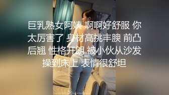 巨乳熟女阿姨 啊啊好舒服 你太厉害了 身材高挑丰腴 前凸后翘 性格开朗 被小伙从沙发操到床上 表情很舒坦