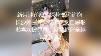 新片速递瘦子探花高价约炮 长沙外围界天花板美女自爆啪啪喜欢被辱骂，越骂越兴奋越骂越高潮