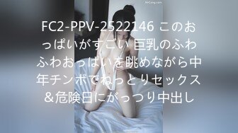 FC2-PPV-2522146 このおっぱいがすごい 巨乳のふわふわおっぱいを眺めながら中年チンポでねっとりセックス＆危険日にがっつり中出し