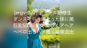 [ergv-022] アイドル研修生 ダンスで引き締まった体に美巨乳SSS級美女 潮吹くアヘアへベロ出しハメ撮り映像流出