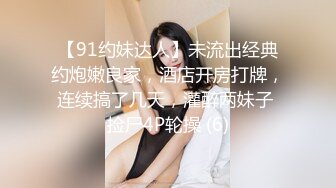 【91约妹达人】未流出经典约炮嫩良家，酒店开房打牌，连续搞了几天，灌醉两妹子 捡尸4P轮操 (6)