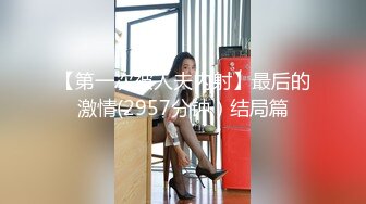 【第一次被人夫内射】最后的激情(2957分钟）结局篇