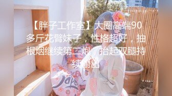 【胖子工作室】大圈高端90多斤花臂妹子，性格超好，抽根烟继续第二炮，抬起双腿持续输出