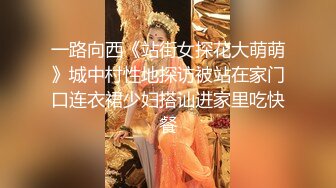 一路向西《站街女探花大萌萌》城中村性地探访被站在家门口连衣裙少妇搭讪进家里吃快餐