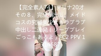 【完全素人74】マリナ20才その８、完全顔出し、メイドコスの究極美少女とラブラブ中出し二連発（ソーププレイごっこもあるよ）FC2 PPV 1314687