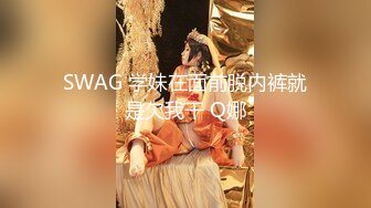 SWAG 学妹在面前脱内裤就是欠我干 Q娜