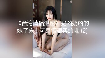 《台湾情侣泄密》奶凶奶凶的妹子床上可是很温柔的哦 (2)