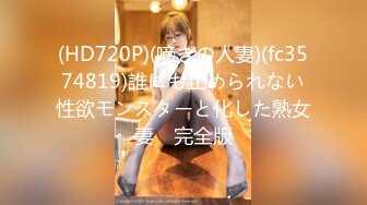 (HD720P)(啼きの人妻)(fc3574819)誰にも止められない性欲モンスターと化した熟女妻　完全版