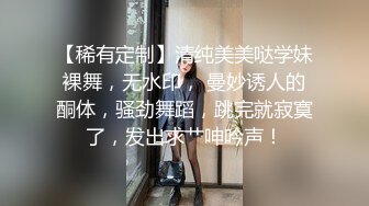 【稀有定制】清纯美美哒学妹裸舞，无水印， 曼妙诱人的酮体，骚劲舞蹈，跳完就寂寞了，发出求艹呻吟声！