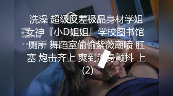 洗澡 超级反差极品身材学姐女神『小D姐姐』学校图书馆 厕所 舞蹈室偷偷紫薇潮喷 肛塞 炮击齐上 爽到浑身颤抖 上 (2)