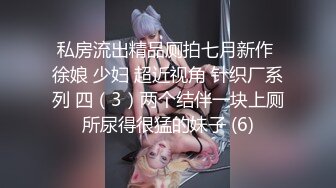 私房流出精品厕拍七月新作 徐娘 少妇 超近视角 针织厂系列 四（3）两个结伴一块上厕所尿得很猛的妹子 (6)