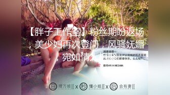 【胖子工作室】粉丝期盼返场，美少妇再次登门，风骚妩媚，宛如情人相聚